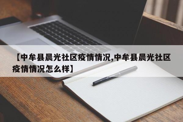 【中牟县晨光社区疫情情况,中牟县晨光社区疫情情况怎么样】