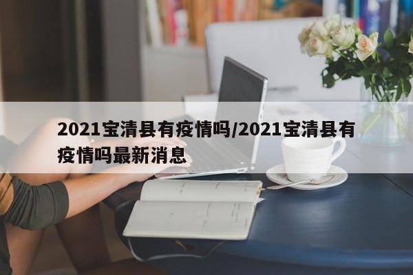 2021宝清县有疫情吗/2021宝清县有疫情吗最新消息