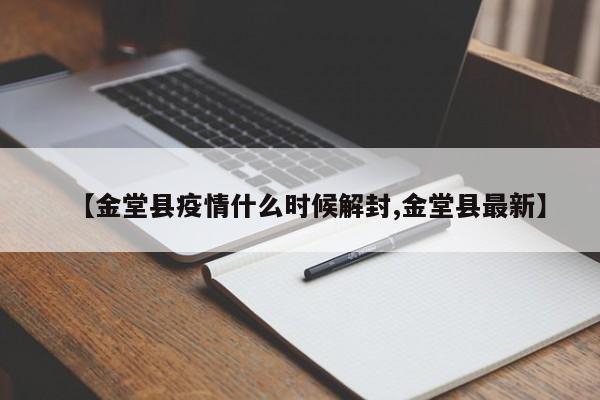 【金堂县疫情什么时候解封,金堂县最新】