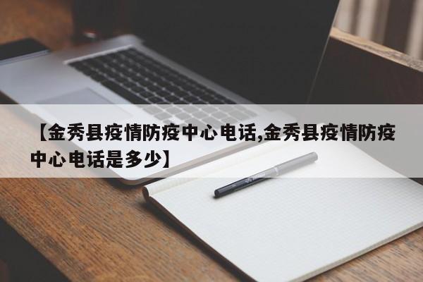 【金秀县疫情防疫中心电话,金秀县疫情防疫中心电话是多少】