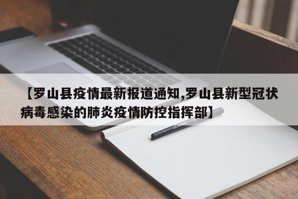 【罗山县疫情最新报道通知,罗山县新型冠状病毒感染的肺炎疫情防控指挥部】