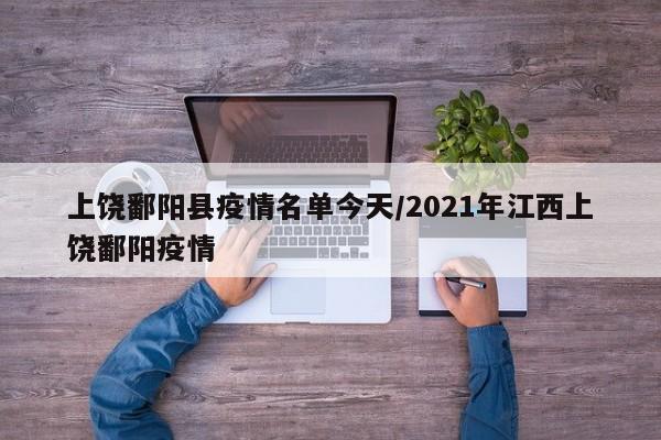 上饶鄱阳县疫情名单今天/2021年江西上饶鄱阳疫情