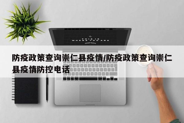 防疫政策查询崇仁县疫情/防疫政策查询崇仁县疫情防控电话