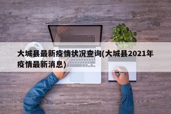 大城县最新疫情状况查询(大城县2021年疫情最新消息)