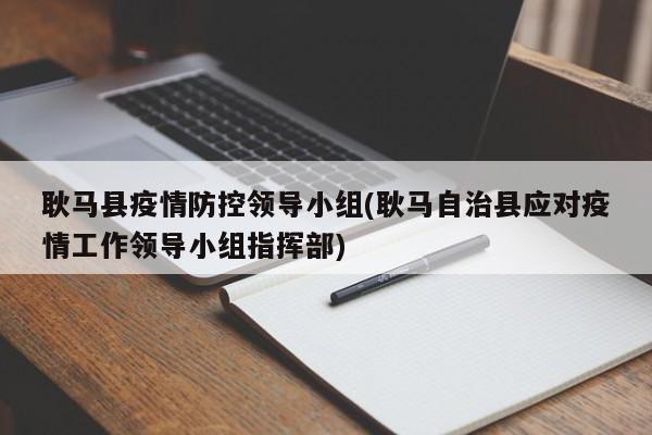 耿马县疫情防控领导小组(耿马自治县应对疫情工作领导小组指挥部)