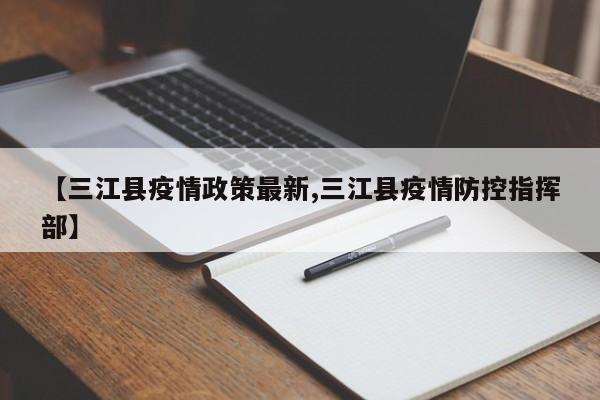 【三江县疫情政策最新,三江县疫情防控指挥部】