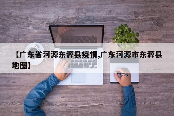 【广东省河源东源县疫情,广东河源市东源县地图】
