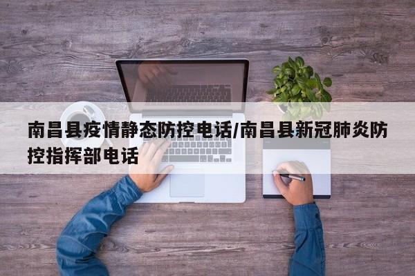 南昌县疫情静态防控电话/南昌县新冠肺炎防控指挥部电话