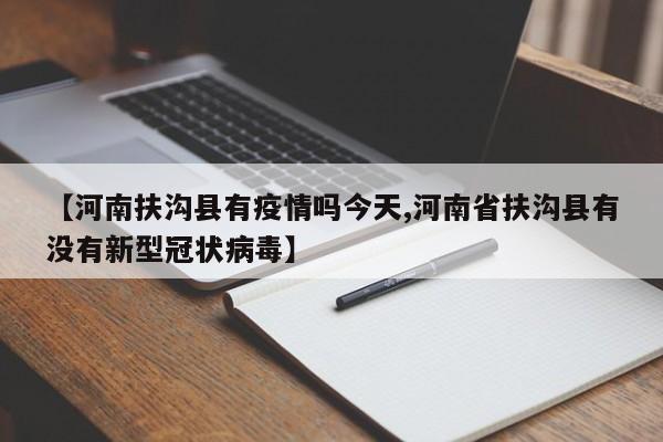 【河南扶沟县有疫情吗今天,河南省扶沟县有没有新型冠状病毒】