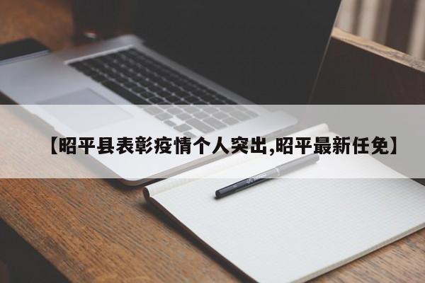【昭平县表彰疫情个人突出,昭平最新任免】