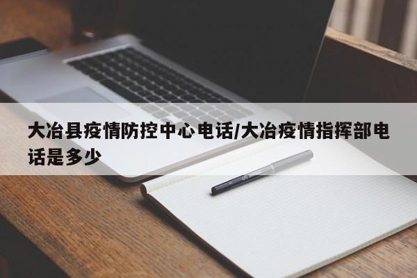大冶县疫情防控中心电话/大冶疫情指挥部电话是多少