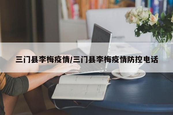 三门县李梅疫情/三门县李梅疫情防控电话