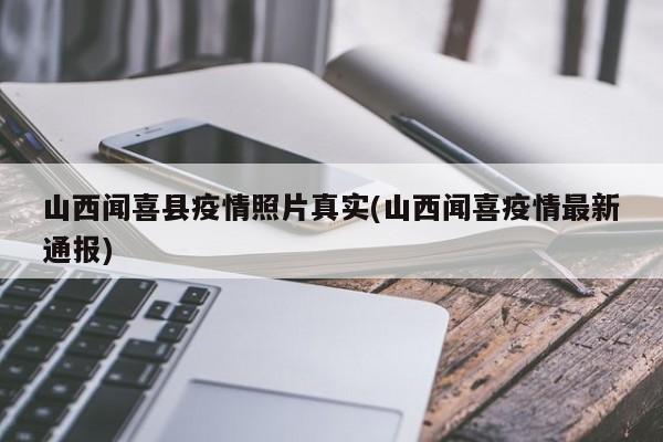 山西闻喜县疫情照片真实(山西闻喜疫情最新通报)
