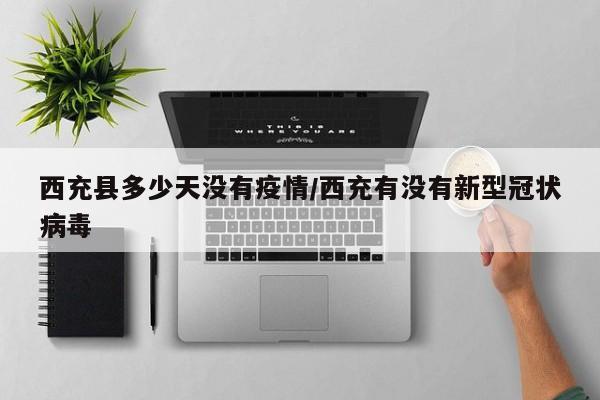 西充县多少天没有疫情/西充有没有新型冠状病毒