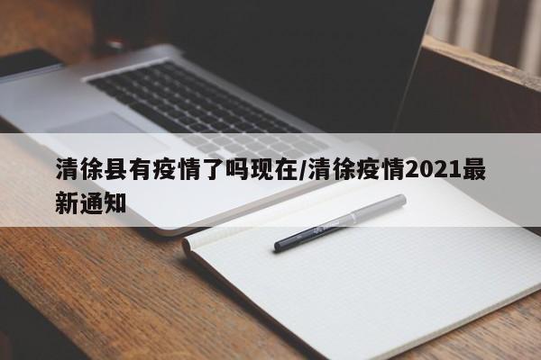 清徐县有疫情了吗现在/清徐疫情2021最新通知