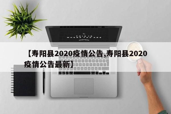 【寿阳县2020疫情公告,寿阳县2020疫情公告最新】