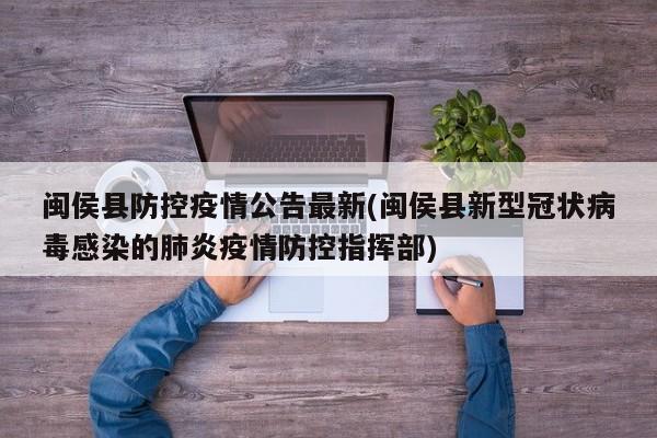 闽侯县防控疫情公告最新(闽侯县新型冠状病毒感染的肺炎疫情防控指挥部)