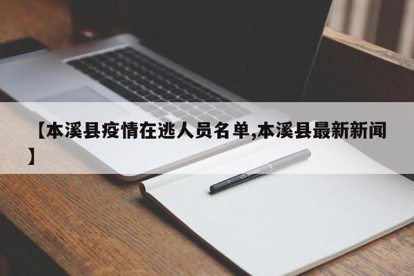 【本溪县疫情在逃人员名单,本溪县最新新闻】