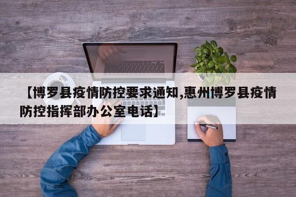 【博罗县疫情防控要求通知,惠州博罗县疫情防控指挥部办公室电话】
