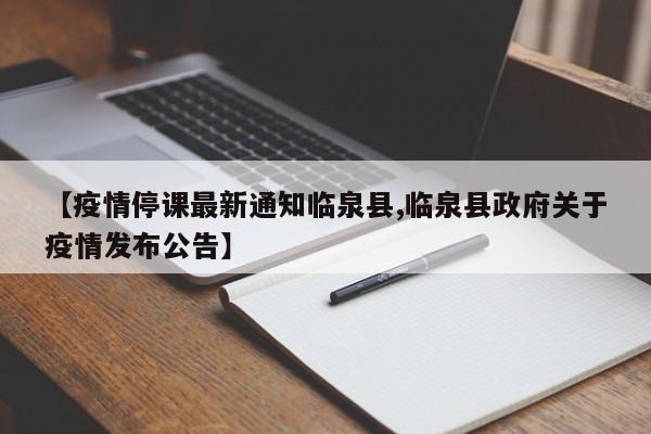 【疫情停课最新通知临泉县,临泉县政府关于疫情发布公告】