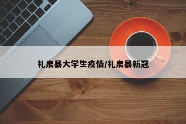 礼泉县大学生疫情/礼泉县新冠