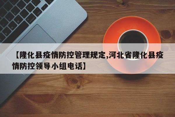 【隆化县疫情防控管理规定,河北省隆化县疫情防控领导小组电话】