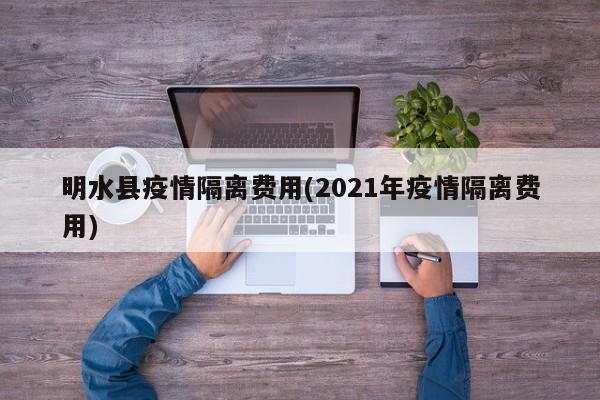 明水县疫情隔离费用(2021年疫情隔离费用)