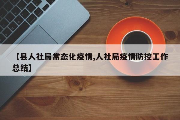 【县人社局常态化疫情,人社局疫情防控工作总结】