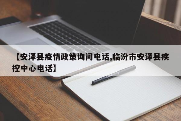 【安泽县疫情政策询问电话,临汾市安泽县疾控中心电话】
