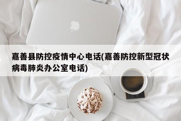 嘉善县防控疫情中心电话(嘉善防控新型冠状病毒肺炎办公室电话)