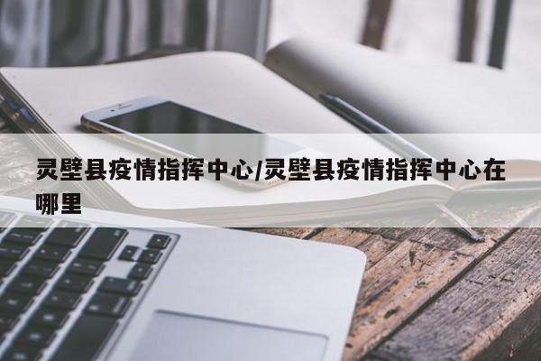 灵壁县疫情指挥中心/灵壁县疫情指挥中心在哪里