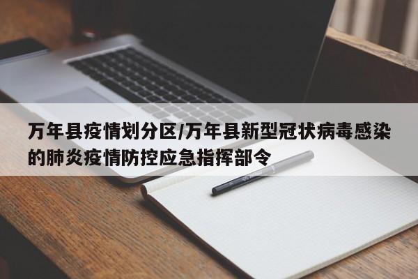 万年县疫情划分区/万年县新型冠状病毒感染的肺炎疫情防控应急指挥部令