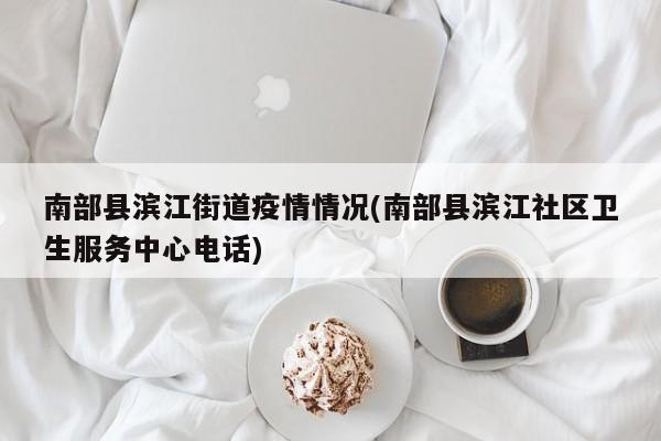 南部县滨江街道疫情情况(南部县滨江社区卫生服务中心电话)