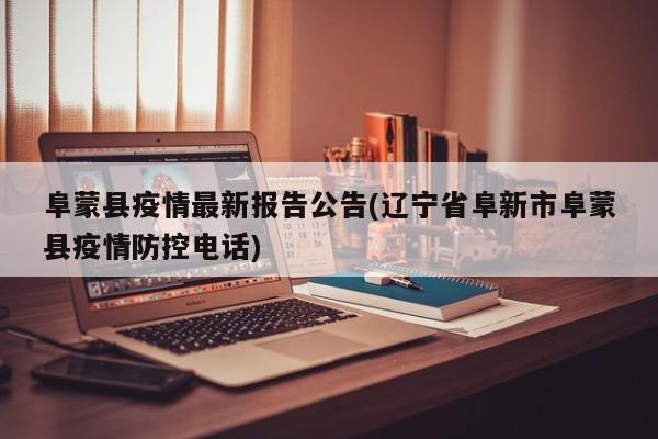 阜蒙县疫情最新报告公告(辽宁省阜新市阜蒙县疫情防控电话)