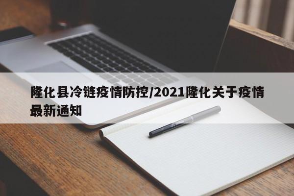 隆化县冷链疫情防控/2021隆化关于疫情最新通知