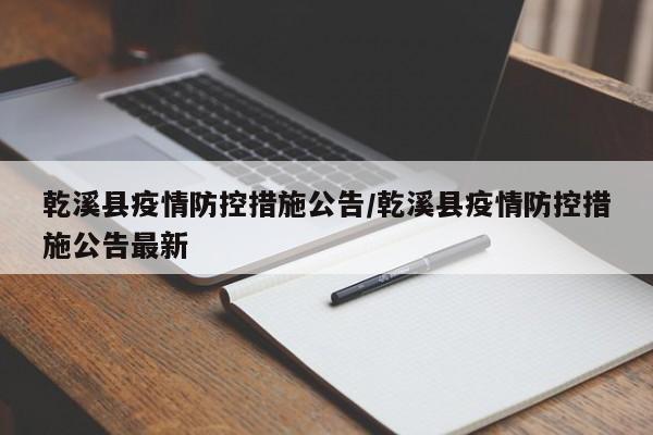 乾溪县疫情防控措施公告/乾溪县疫情防控措施公告最新