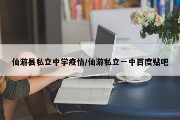 仙游县私立中学疫情/仙游私立一中百度贴吧