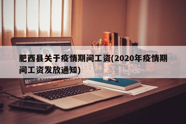 肥西县关于疫情期间工资(2020年疫情期间工资发放通知)