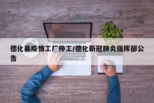 德化县疫情工厂停工/德化新冠肺炎指挥部公告
