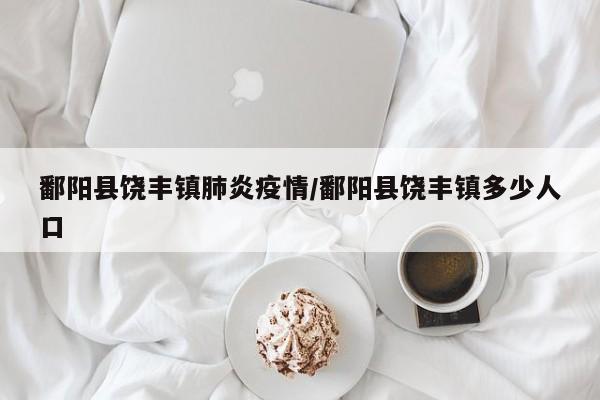 鄱阳县饶丰镇肺炎疫情/鄱阳县饶丰镇多少人口