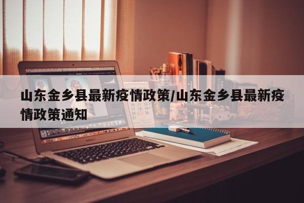 山东金乡县最新疫情政策/山东金乡县最新疫情政策通知