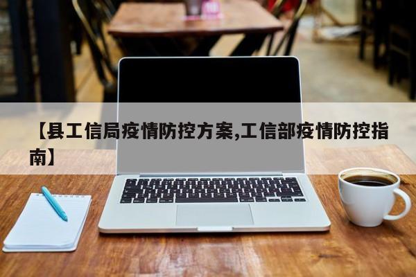 【县工信局疫情防控方案,工信部疫情防控指南】